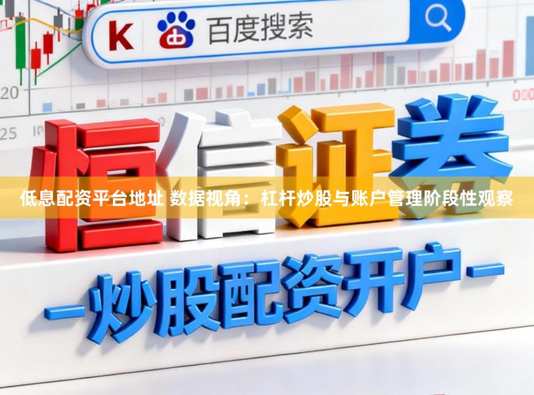低息配资平台地址 数据视角：杠杆炒股与账户管理阶段性观察