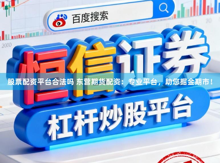 股票配资平台合法吗 东营期货配资：专业平台，助您掘金期市！