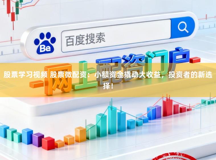 股票学习视频 股票微配资：小额资金撬动大收益，投资者的新选择！