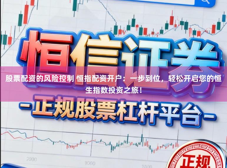 股票配资的风险控制 恒指配资开户：一步到位，轻松开启您的恒生指数投资之旅！