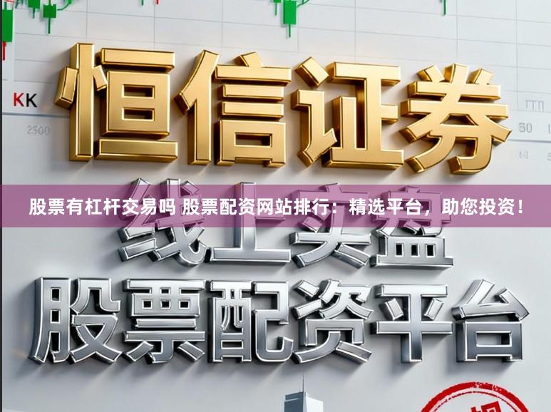 股票有杠杆交易吗 股票配资网站排行：精选平台，助您投资！