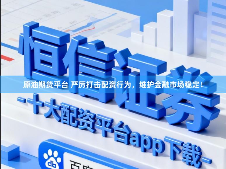 原油期货平台 严厉打击配资行为,维护金融市场稳定!