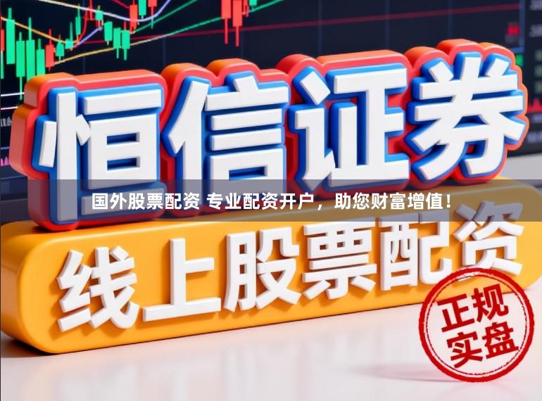 国外股票配资 专业配资开户，助您财富增值！
