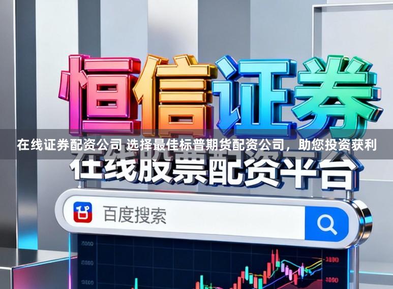 在线证券配资公司 选择最佳标普期货配资公司，助您投资获利