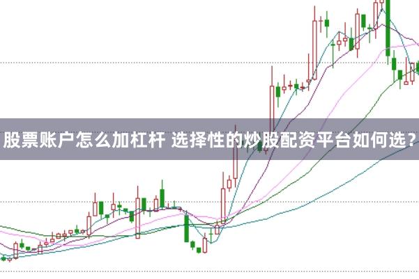股票账户怎么加杠杆 选择性的炒股配资平台如何选？