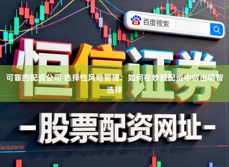 可靠的配资公司 选择性风险管理:如何在炒股配资中做出明智选择