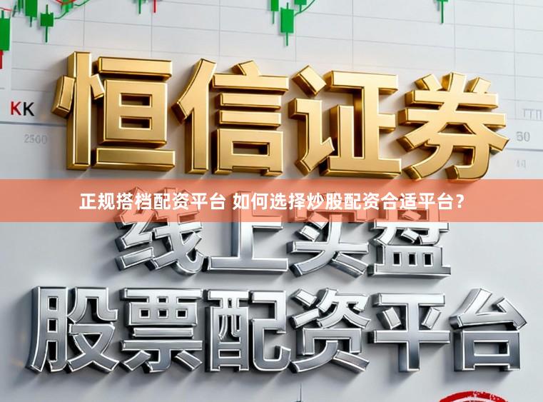 正规搭档配资平台 如何选择炒股配资合适平台？