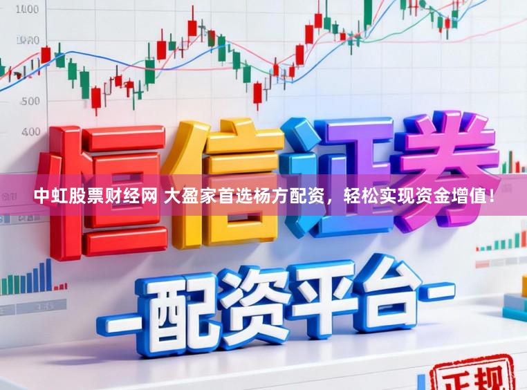 中虹股票财经网 大盈家首选杨方配资，轻松实现资金增值！