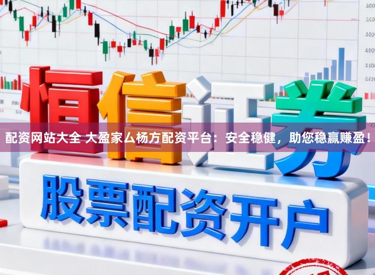 配资网站大全 大盈家厶杨方配资平台：安全稳健，助您稳赢赚盈！