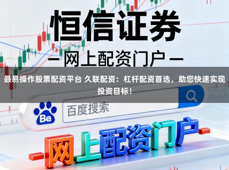 最易操作股票配资平台 久联配资：杠杆配资首选，助您快速实现投资目标！