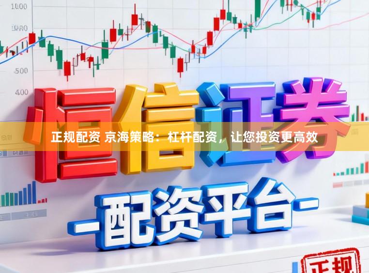 正规配资 京海策略：杠杆配资，让您投资更高效
