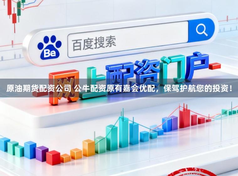 原油期货配资公司 公牛配资原有嘉会优配，保驾护航您的投资！