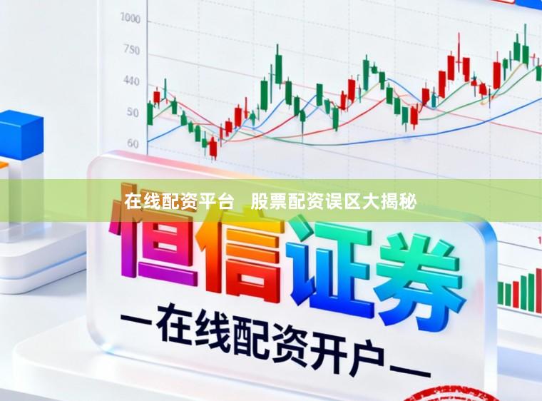 在线配资平台   股票配资误区大揭秘