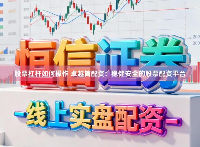 股票杠杆如何操作 卓越简配资：稳健安全的股票配资平台