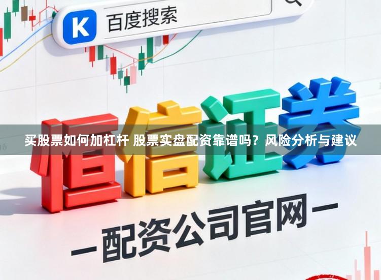 买股票如何加杠杆 股票实盘配资靠谱吗?风险分析与建议