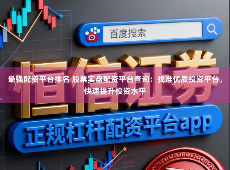 最强配资平台排名 股票实盘配资平台查询:找准优质投资平台,快速提升投资水平