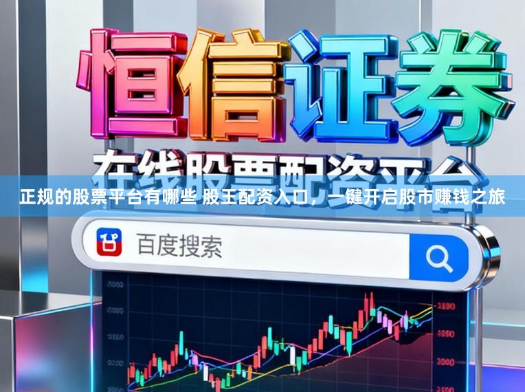 正规的股票平台有哪些 股王配资入口,一键开启股市赚钱之旅
