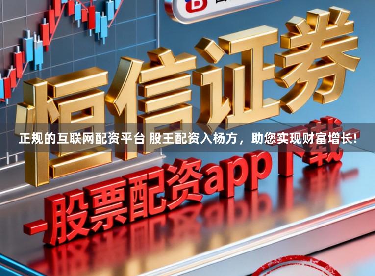 正规的互联网配资平台 股王配资入杨方,助您实现财富增长!