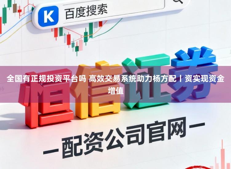 全国有正规投资平台吗 高效交易系统助力杨方配丨资实现资金增值
