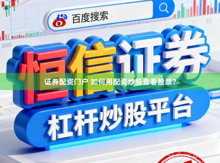 证券配资门户 如何用配资炒股查看股票？