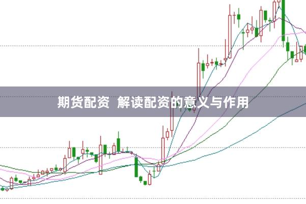 期货配资  解读配资的意义与作用