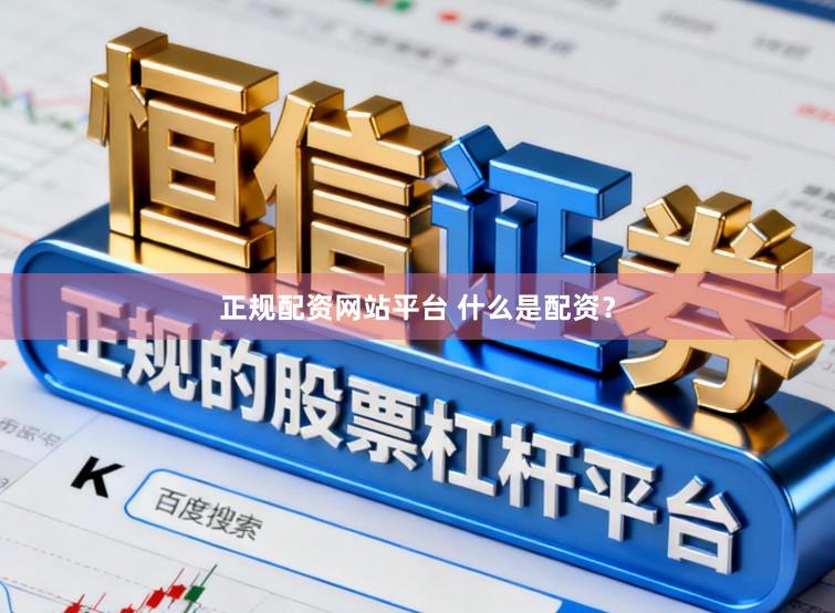 正规配资网站平台 什么是配资？