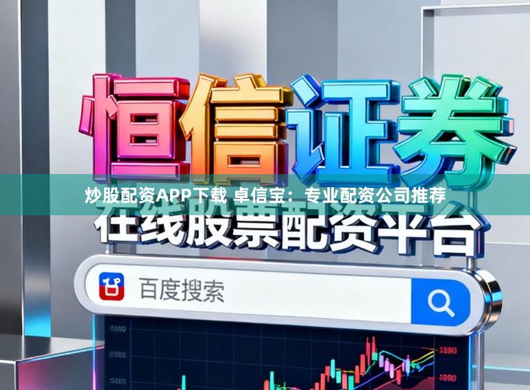 炒股配资APP下载 卓信宝:专业配资公司推荐