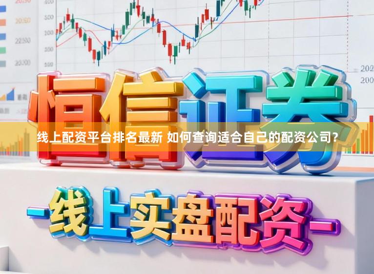 线上配资平台排名最新 如何查询适合自己的配资公司？