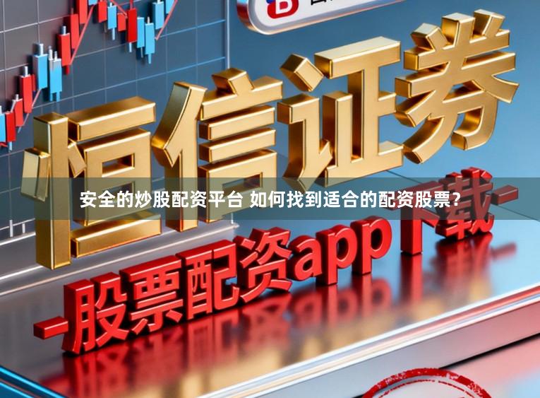 安全的炒股配资平台 如何找到适合的配资股票？