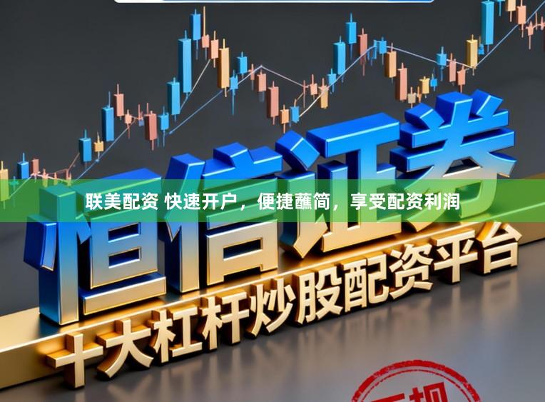 联美配资 快速开户,便捷蘸简,享受配资利润