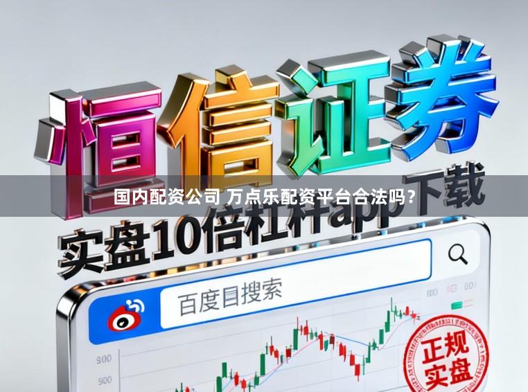国内配资公司 万点乐配资平台合法吗？
