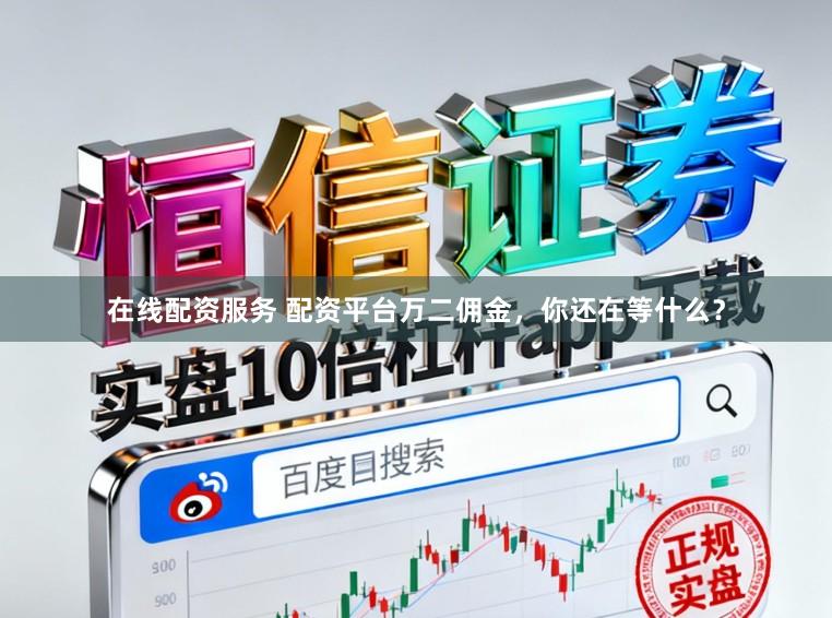 在线配资服务 配资平台万二佣金，你还在等什么？