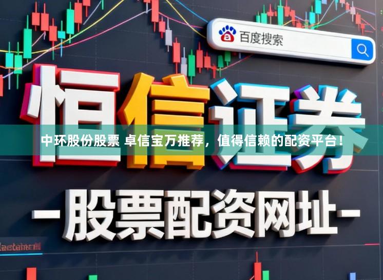 中环股份股票 卓信宝万推荐，值得信赖的配资平台！