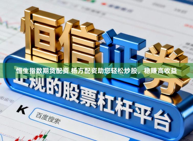 恒生指数期货配资 杨方配资助您轻松炒股，稳赚高收益