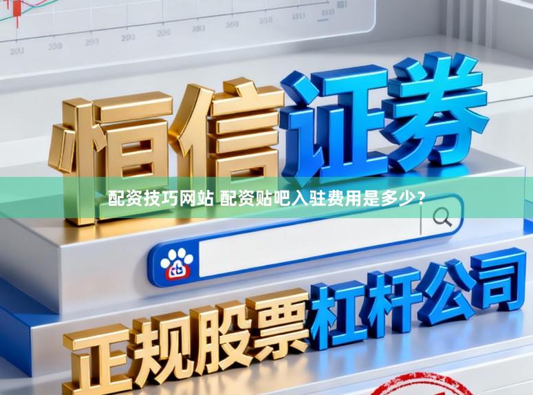 配资技巧网站 配资贴吧入驻费用是多少？