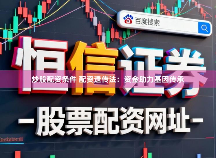 炒股配资条件 配资遗传法：资金助力基因传承