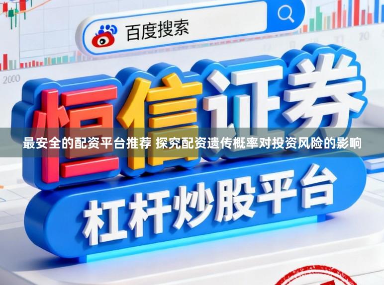 最安全的配资平台推荐 探究配资遗传概率对投资风险的影响