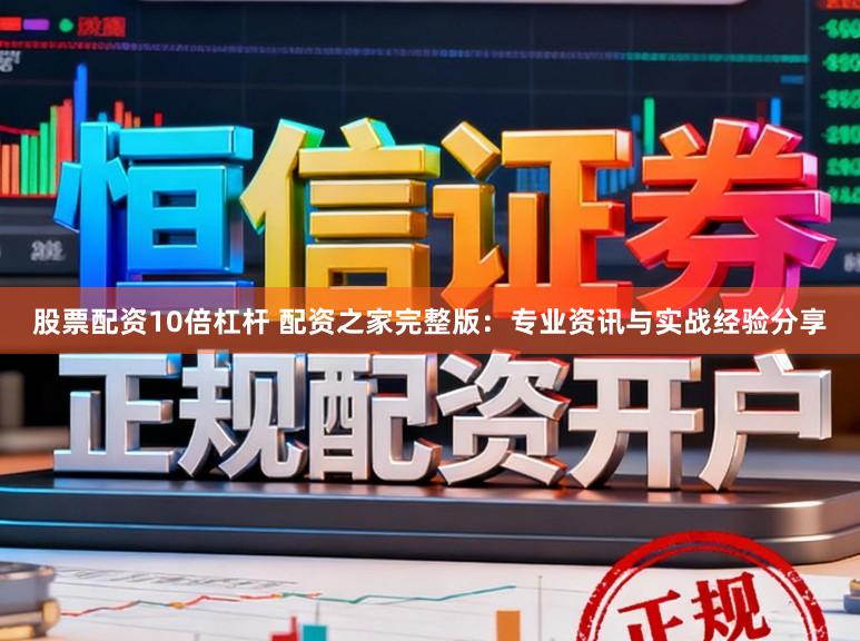 股票配资10倍杠杆 配资之家完整版：专业资讯与实战经验分享