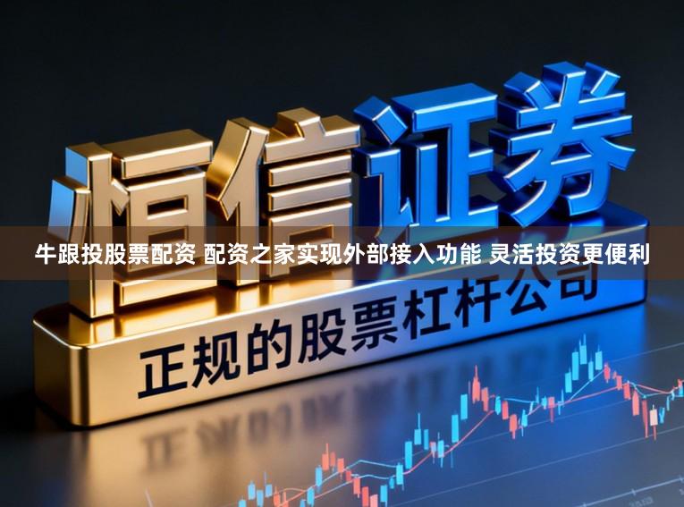 牛跟投股票配资 配资之家实现外部接入功能 灵活投资更便利