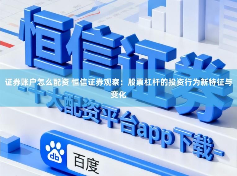 证券账户怎么配资 恒信证券观察：股票杠杆的投资行为新特征与变化