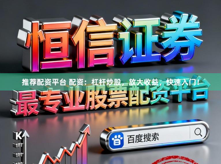 推荐配资平台 配资:杠杆炒股,放大收益,快速入门!