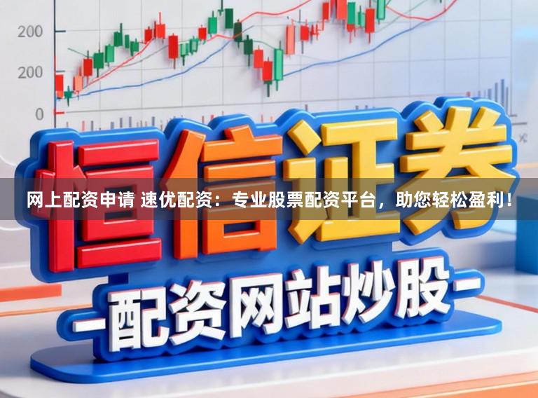 网上配资申请 速优配资：专业股票配资平台，助您轻松盈利！