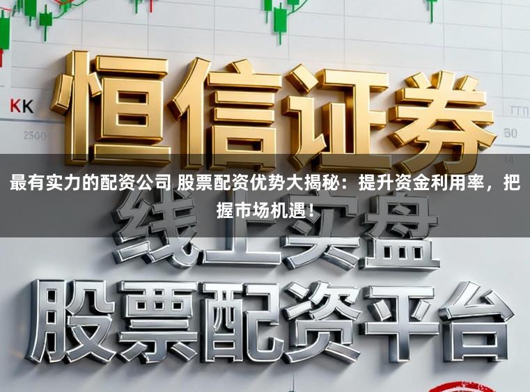 最有实力的配资公司 股票配资优势大揭秘：提升资金利用率，把握市场机遇！