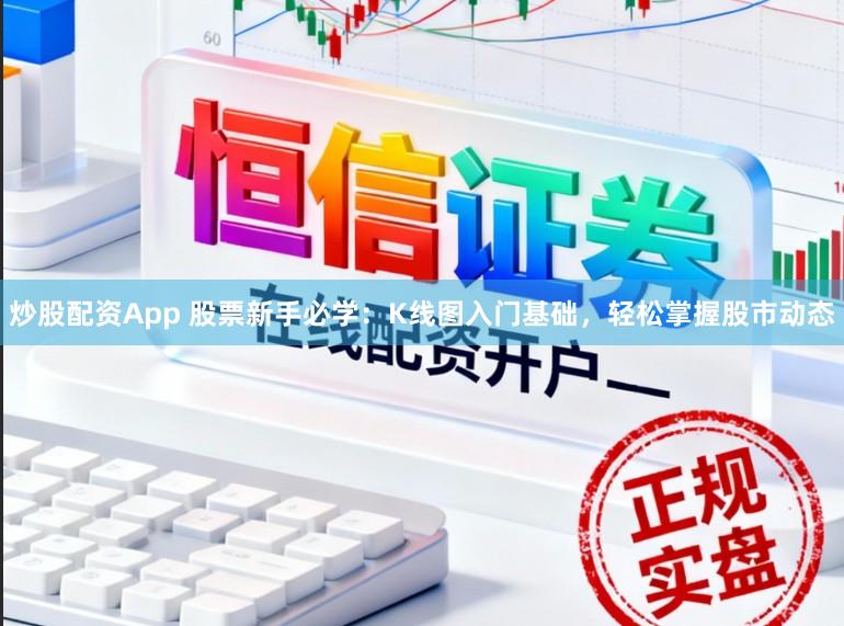 炒股配资App 股票新手必学:K线图入门基础,轻松掌握股市动态