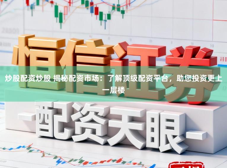 炒股配资炒股 揭秘配资市场:了解顶级配资平台,助您投资更上一层楼