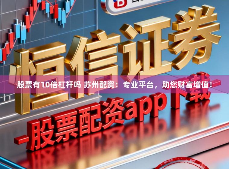 股票有10倍杠杆吗 苏州配资：专业平台，助您财富增值！