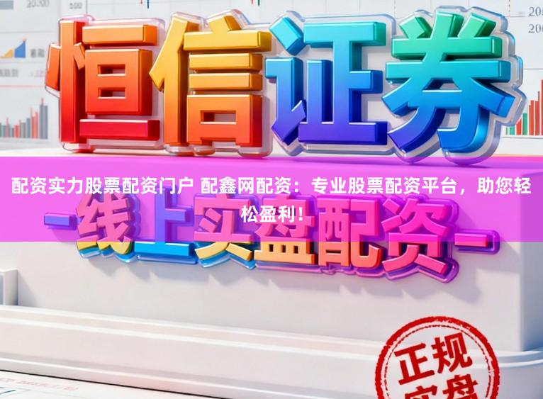配资实力股票配资门户 配鑫网配资：专业股票配资平台，助您轻松盈利！