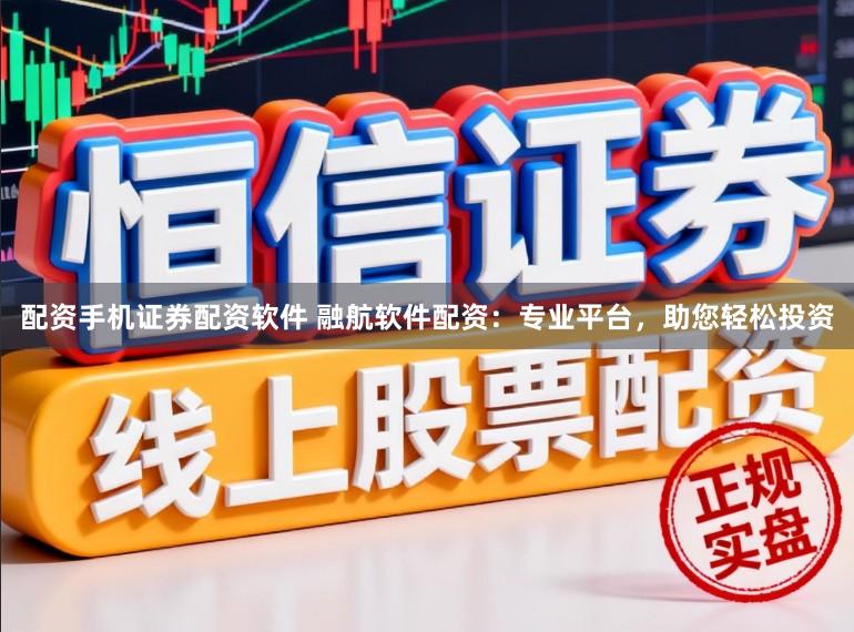 配资手机证券配资软件 融航软件配资：专业平台，助您轻松投资