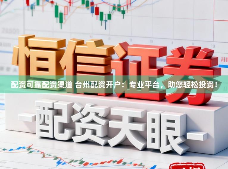 配资可靠配资渠道 台州配资开户：专业平台，助您轻松投资！